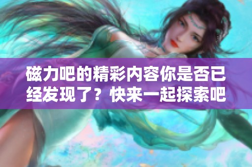 磁力吧的精彩内容你是否已经发现了？快来一起探索吧！