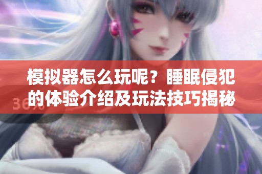 模拟器怎么玩呢？睡眠侵犯的体验介绍及玩法技巧揭秘
