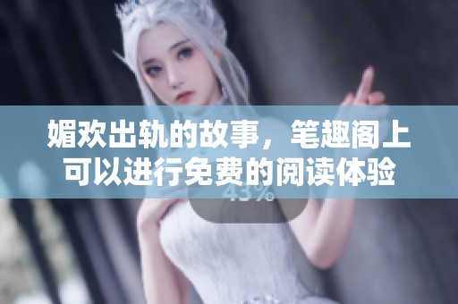 媚欢出轨的故事，笔趣阁上可以进行免费的阅读体验