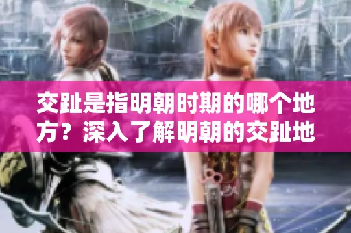交趾是指明朝时期的哪个地方？深入了解明朝的交趾地理位置。
