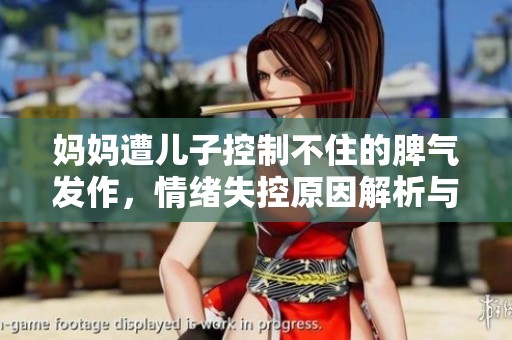 妈妈遭儿子控制不住的脾气发作，情绪失控原因解析与应对建议