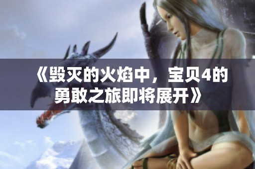 《毁灭的火焰中，宝贝4的勇敢之旅即将展开》