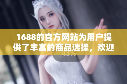 1688的官方网站为用户提供了丰富的商品选择，欢迎访问了解更多信息