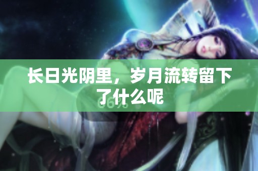 长日光阴里，岁月流转留下了什么呢