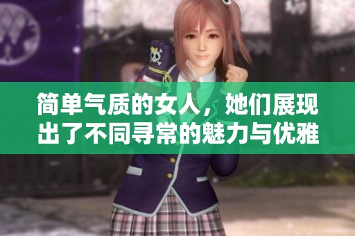 简单气质的女人，她们展现出了不同寻常的魅力与优雅