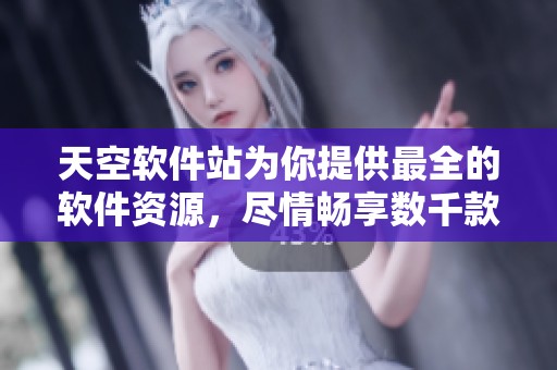 天空软件站为你提供最全的软件资源，尽情畅享数千款优质应用及工具