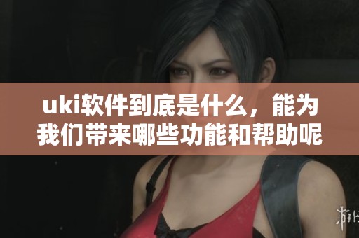 uki软件到底是什么，能为我们带来哪些功能和帮助呢