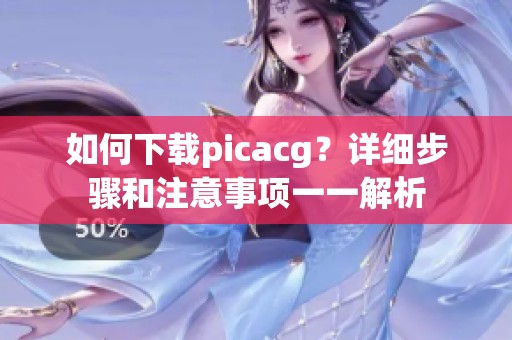 如何下载picacg？详细步骤和注意事项一一解析