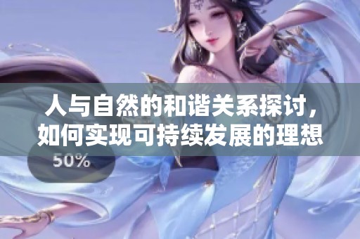 人与自然的和谐关系探讨，如何实现可持续发展的理想状态