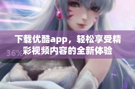 下载优酷app，轻松享受精彩视频内容的全新体验