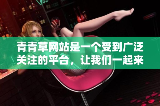 青青草网站是一个受到广泛关注的平台，让我们一起来深入了解一下。