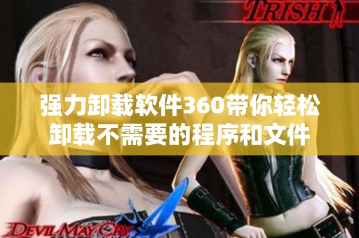 强力卸载软件360带你轻松卸载不需要的程序和文件