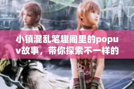 小镇混乱笔趣阁里的popuv故事，带你探索不一样的冒险旅程