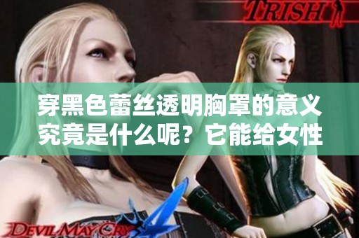 穿黑色蕾丝透明胸罩的意义究竟是什么呢？它能给女性带来怎样的感受与影响？