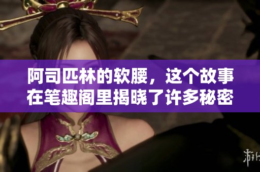 阿司匹林的软腰，这个故事在笔趣阁里揭晓了许多秘密