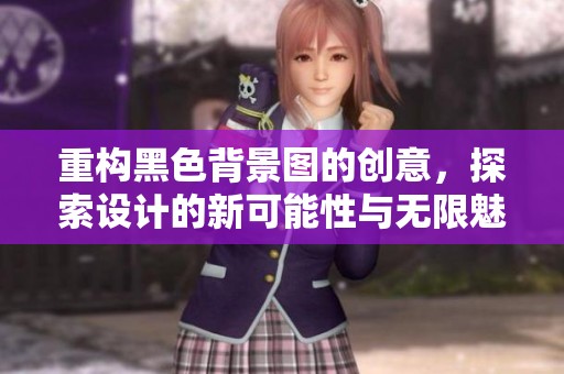 重构黑色背景图的创意，探索设计的新可能性与无限魅力
