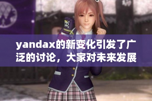 yandax的新变化引发了广泛的讨论，大家对未来发展充满期待与关注。
