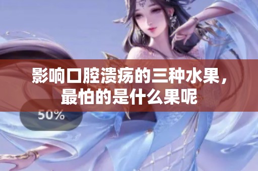 影响口腔溃疡的三种水果，最怕的是什么果呢