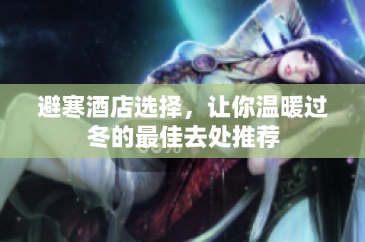 避寒酒店选择，让你温暖过冬的最佳去处推荐