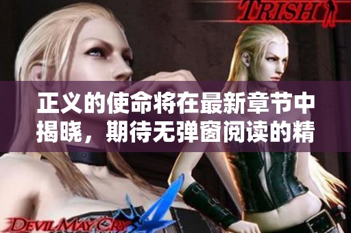 正义的使命将在最新章节中揭晓，期待无弹窗阅读的精彩内容