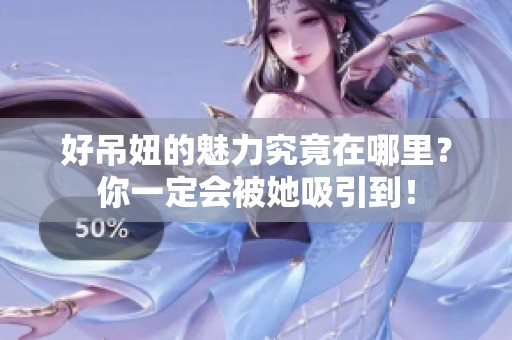 好吊妞的魅力究竟在哪里？你一定会被她吸引到！
