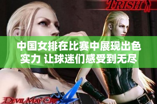 中国女排在比赛中展现出色实力 让球迷们感受到无尽的激情与期待