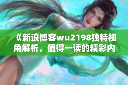 《新浪博客wu2198独特视角解析，值得一读的精彩内容》