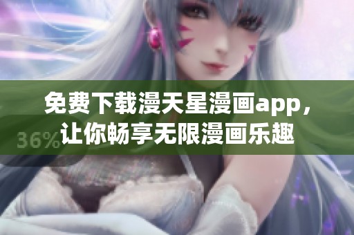 免费下载漫天星漫画app，让你畅享无限漫画乐趣