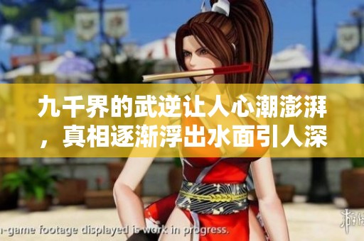 九千界的武逆让人心潮澎湃，真相逐渐浮出水面引人深思