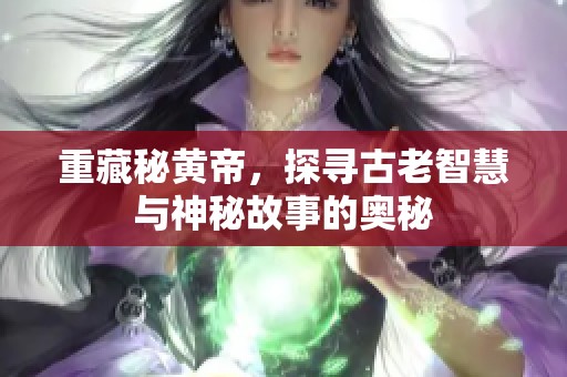重藏秘黄帝，探寻古老智慧与神秘故事的奥秘