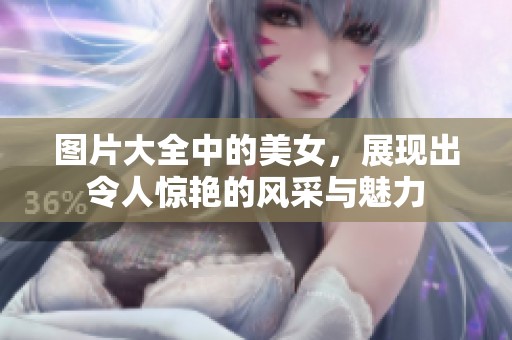 图片大全中的美女，展现出令人惊艳的风采与魅力