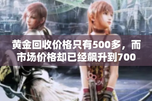 黄金回收价格只有500多，而市场价格却已经飙升到700一克