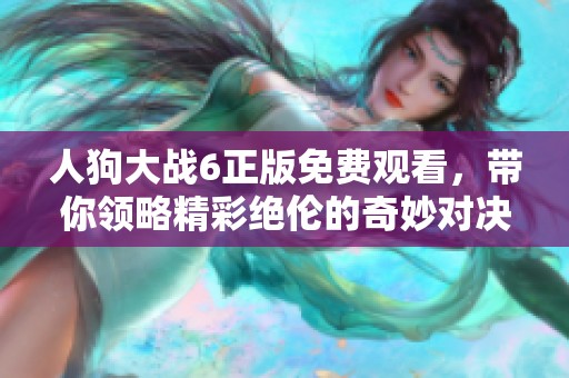 人狗大战6正版免费观看，带你领略精彩绝伦的奇妙对决！
