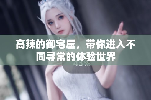 高辣的御宅屋，带你进入不同寻常的体验世界