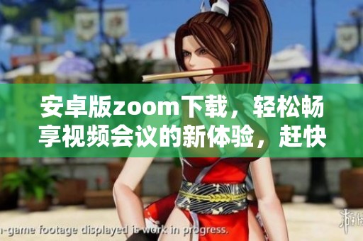 安卓版zoom下载，轻松畅享视频会议的新体验，赶快来试试吧！