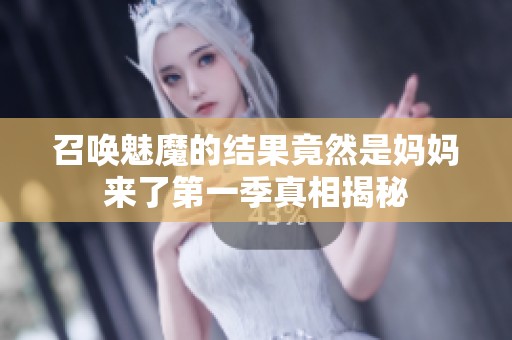 召唤魅魔的结果竟然是妈妈来了第一季真相揭秘