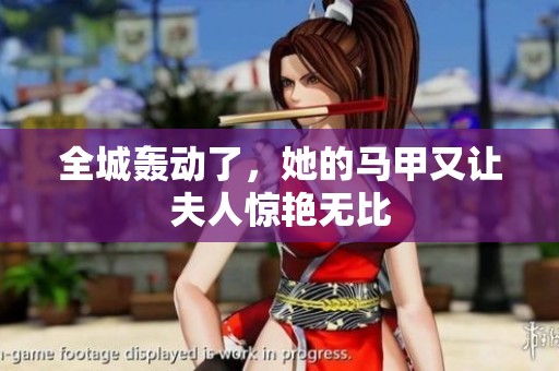 全城轰动了，她的马甲又让夫人惊艳无比