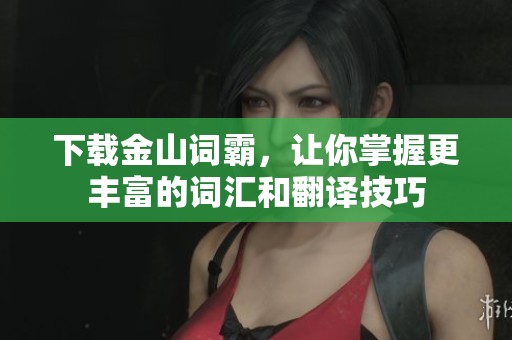 下载金山词霸，让你掌握更丰富的词汇和翻译技巧