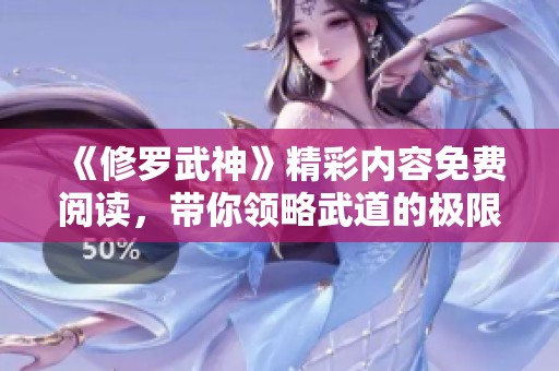 《修罗武神》精彩内容免费阅读，带你领略武道的极限和热血人生！