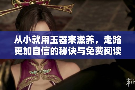 从小就用玉器来滋养，走路更加自信的秘诀与免费阅读分享