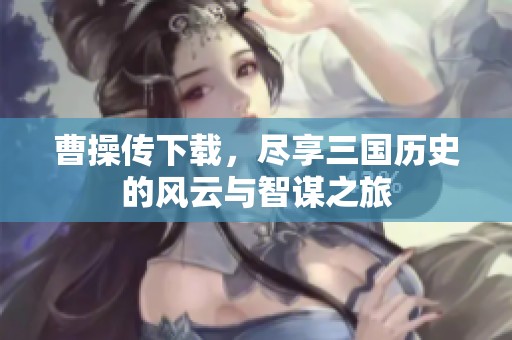 曹操传下载，尽享三国历史的风云与智谋之旅
