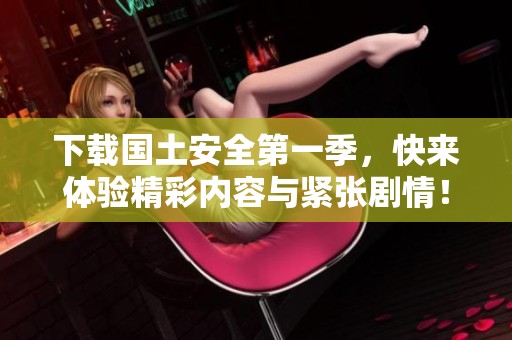 下载国土安全第一季，快来体验精彩内容与紧张剧情！