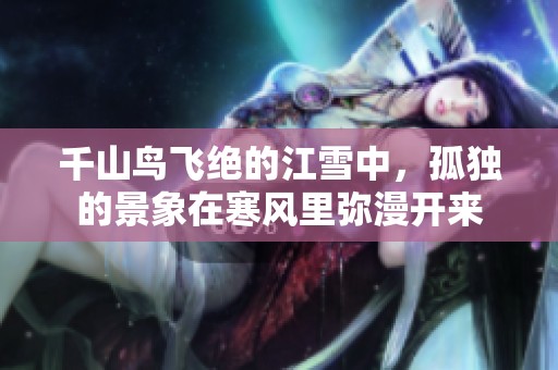 千山鸟飞绝的江雪中，孤独的景象在寒风里弥漫开来