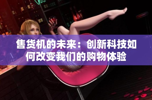 售货机的未来：创新科技如何改变我们的购物体验