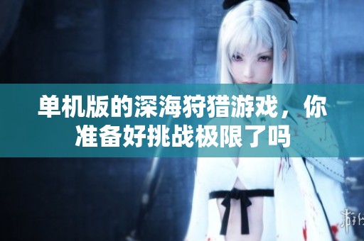 单机版的深海狩猎游戏，你准备好挑战极限了吗
