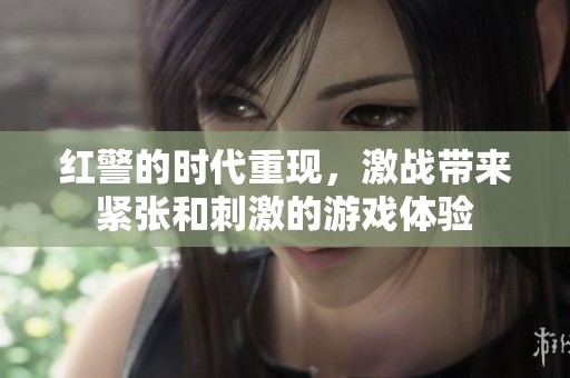 红警的时代重现，激战带来紧张和刺激的游戏体验
