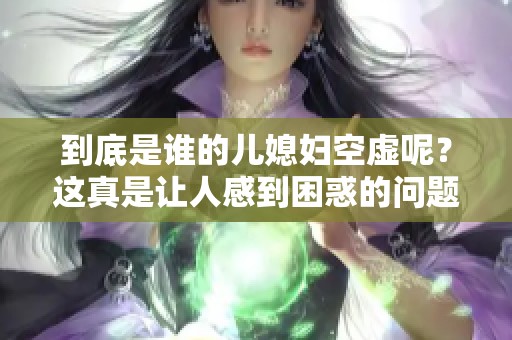 到底是谁的儿媳妇空虚呢？这真是让人感到困惑的问题。
