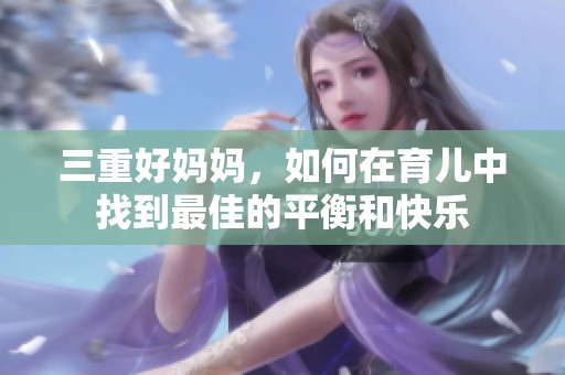 三重好妈妈，如何在育儿中找到最佳的平衡和快乐