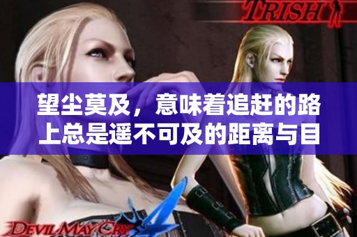 望尘莫及，意味着追赶的路上总是遥不可及的距离与目标。