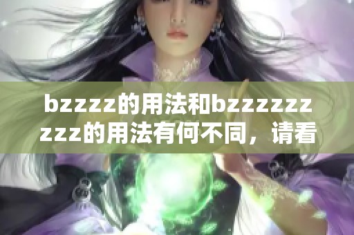bzzzz的用法和bzzzzzzzzz的用法有何不同，请看下面的详细解析